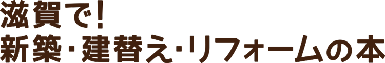 滋賀で!新築・建替えリフォームの本